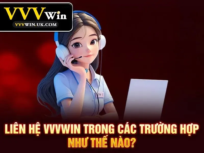 Liên Hệ Vvvwin 1 Những trường hợp nào cần liên hệ Vvvwin?