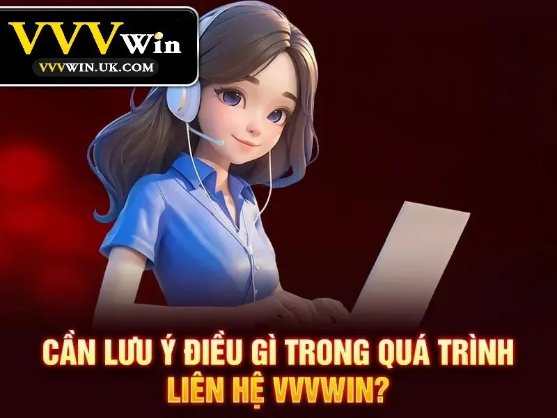 Liên Hệ Vvvwin 3 Khi liên hệ Vvvwin cần lưu ý những gì?